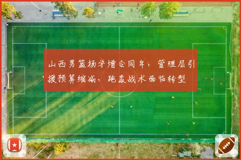 山西男篮杨学增合同年,管理层引援预算缩减,跑轰战术面临转型