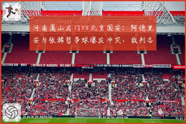 河南嵩山龙门vs北京国安:阿德里安与张稀哲争球爆发冲突,裁判各打五十大板