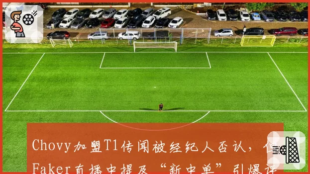 Chovy加盟T1传闻被经纪人否认,但Faker直播中提及“新中单”引爆评论区