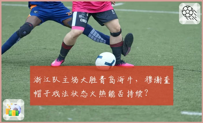 浙江队主场大胜青岛海牛，穆谢奎帽子戏法状态火热能否持续？