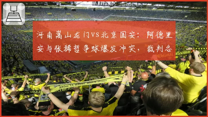 河南嵩山龙门vs北京国安:阿德里安与张稀哲争球爆发冲突,裁判各打五十大板