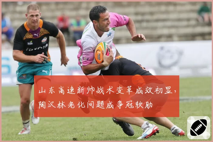 山东高速新帅战术变革成效初显,陶汉林老化问题成争冠软肋