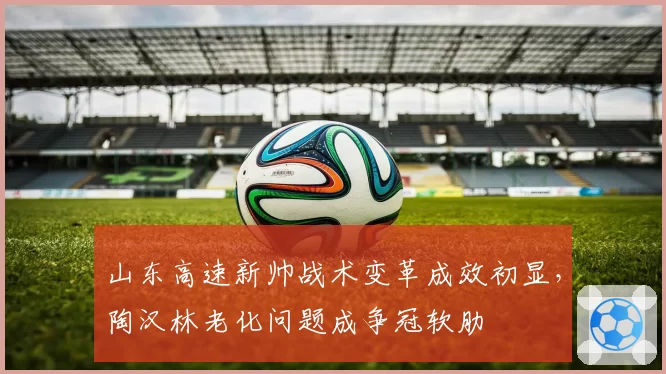 山东高速新帅战术变革成效初显,陶汉林老化问题成争冠软肋