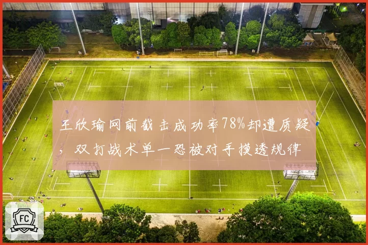 王欣瑜网前截击成功率78%却遭质疑,双打战术单一恐被对手摸透规律
