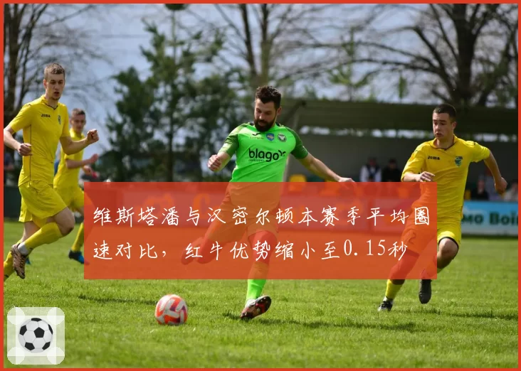 维斯塔潘与汉密尔顿本赛季平均圈速对比,红牛优势缩小至0.15秒