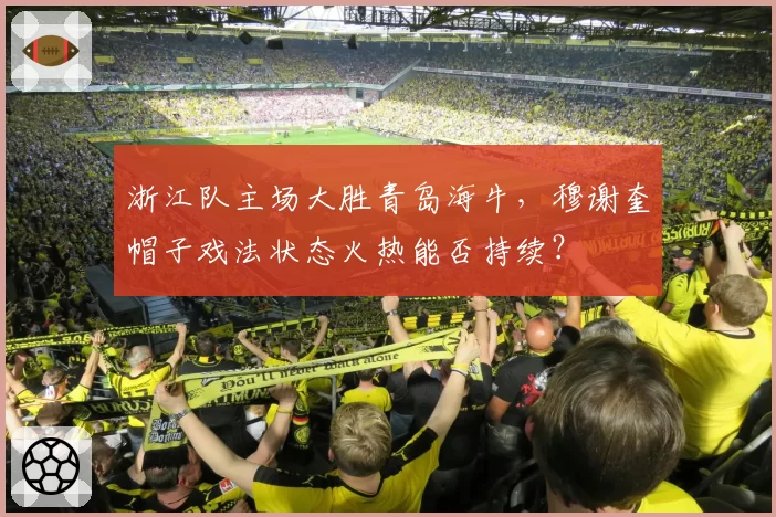 浙江队主场大胜青岛海牛,穆谢奎帽子戏法状态火热能否持续?