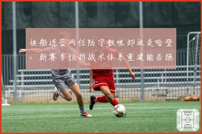 快船连签两任防守教练却放走哈登，新赛季挡拆战术体系重建能否拯救伦纳德出勤率？