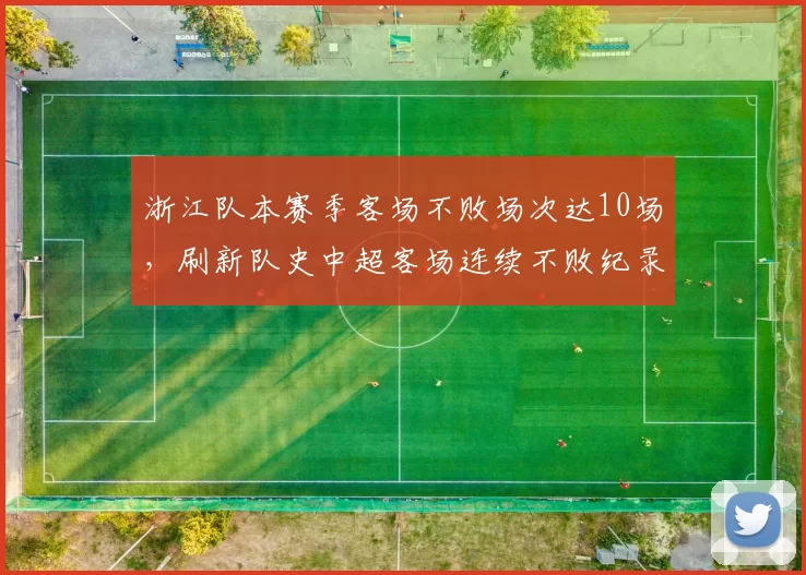浙江队本赛季客场不败场次达10场，刷新队史中超客场连续不败纪录