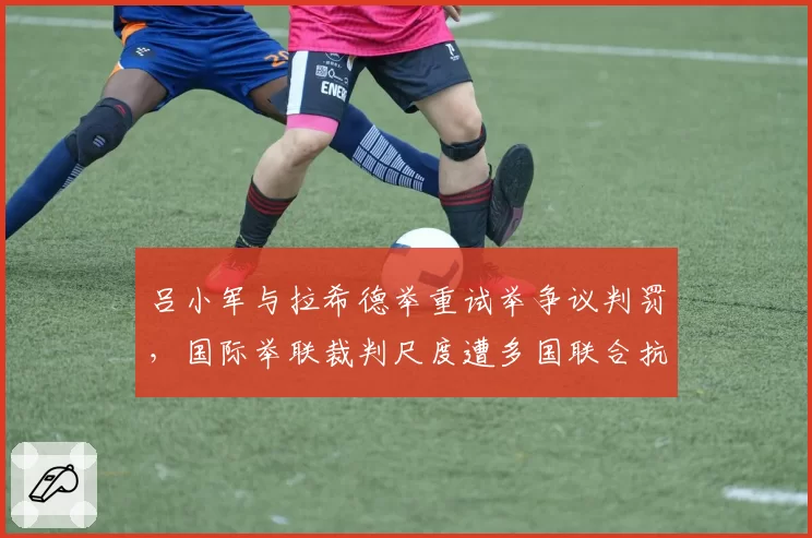 吕小军与拉希德举重试举争议判罚,国际举联裁判尺度遭多国联合抗议