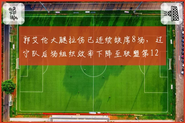 郭艾伦大腿拉伤已连续缺席8场,辽宁队后场组织效率下降至联盟第12