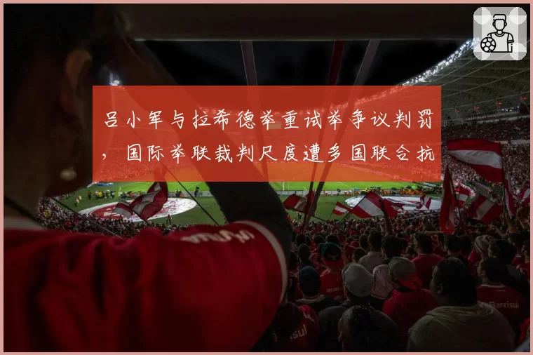 吕小军与拉希德举重试举争议判罚,国际举联裁判尺度遭多国联合抗议