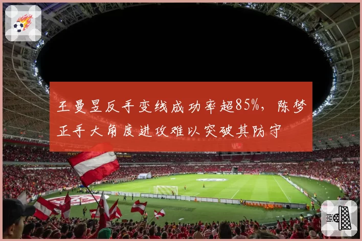王曼昱反手变线成功率超85%,陈梦正手大角度进攻难以突破其防守