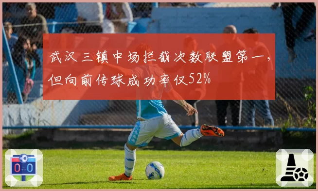 武汉三镇中场拦截次数联盟第一,但向前传球成功率仅52%