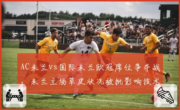 AC米兰vs国际米兰欧冠席位争夺战,米兰主场草皮状况被批影响技术流发挥